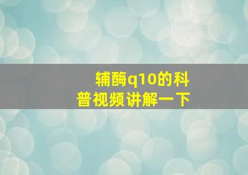 辅酶q10的科普视频讲解一下