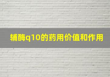 辅酶q10的药用价值和作用