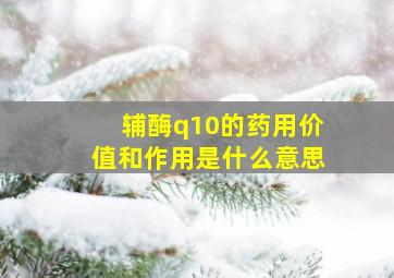 辅酶q10的药用价值和作用是什么意思