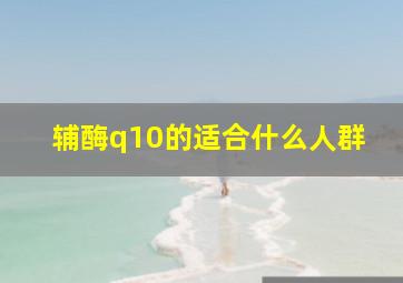 辅酶q10的适合什么人群