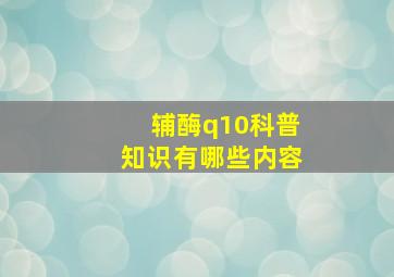 辅酶q10科普知识有哪些内容