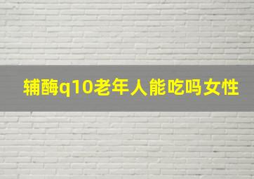 辅酶q10老年人能吃吗女性