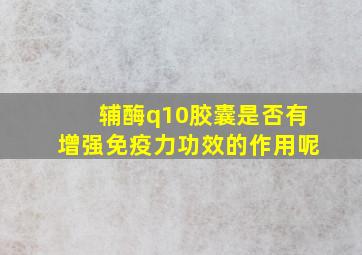 辅酶q10胶囊是否有增强免疫力功效的作用呢