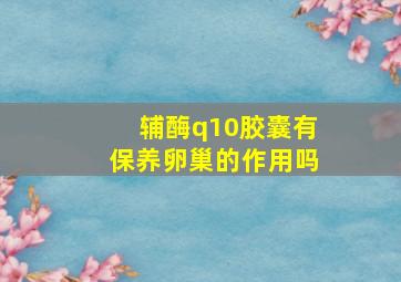 辅酶q10胶囊有保养卵巢的作用吗