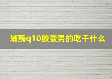 辅酶q10胶囊男的吃干什么