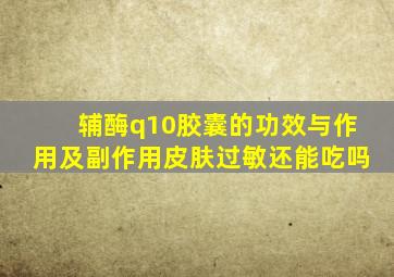 辅酶q10胶囊的功效与作用及副作用皮肤过敏还能吃吗