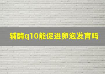 辅酶q10能促进卵泡发育吗