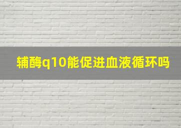 辅酶q10能促进血液循环吗