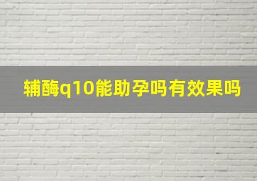 辅酶q10能助孕吗有效果吗