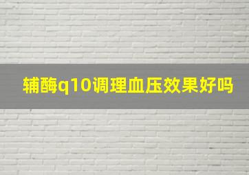 辅酶q10调理血压效果好吗