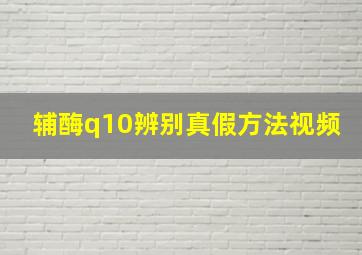 辅酶q10辨别真假方法视频