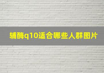 辅酶q10适合哪些人群图片