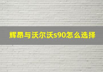 辉昂与沃尔沃s90怎么选择