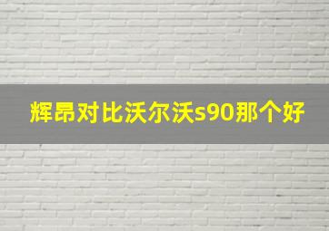 辉昂对比沃尔沃s90那个好