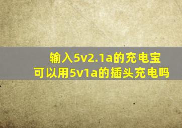 输入5v2.1a的充电宝可以用5v1a的插头充电吗