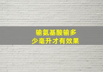 输氨基酸输多少毫升才有效果