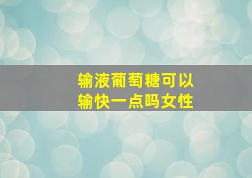 输液葡萄糖可以输快一点吗女性