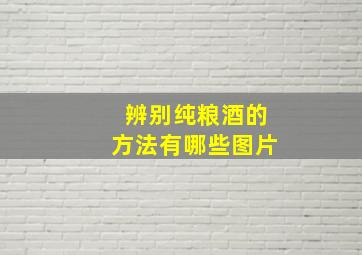 辨别纯粮酒的方法有哪些图片