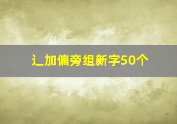 辶加偏旁组新字50个