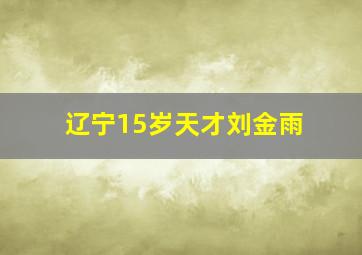 辽宁15岁天才刘金雨