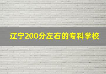 辽宁200分左右的专科学校