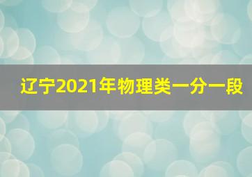 辽宁2021年物理类一分一段