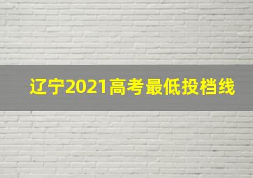 辽宁2021高考最低投档线