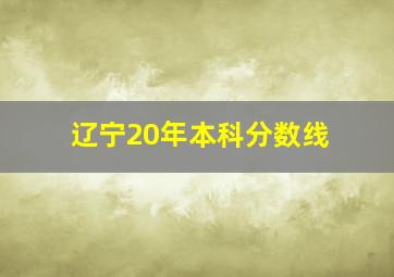 辽宁20年本科分数线