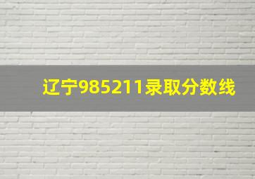 辽宁985211录取分数线