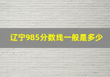 辽宁985分数线一般是多少