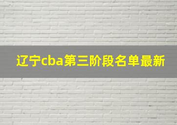 辽宁cba第三阶段名单最新