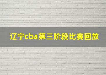 辽宁cba第三阶段比赛回放