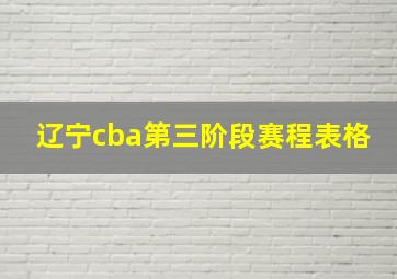 辽宁cba第三阶段赛程表格