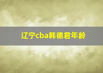 辽宁cba韩德君年龄