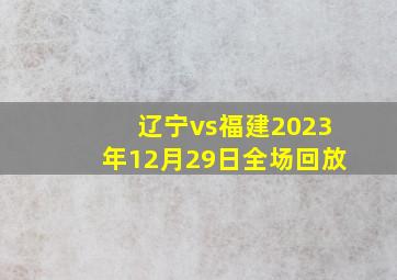 辽宁vs福建2023年12月29日全场回放