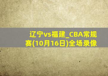 辽宁vs福建_CBA常规赛(10月16日)全场录像