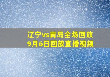 辽宁vs青岛全场回放9月6日回放直播视频