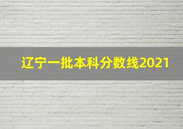 辽宁一批本科分数线2021