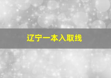 辽宁一本入取线