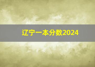 辽宁一本分数2024