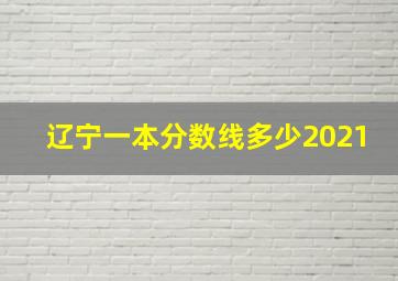 辽宁一本分数线多少2021