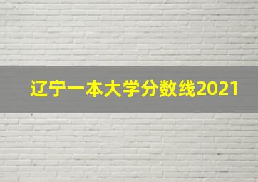 辽宁一本大学分数线2021