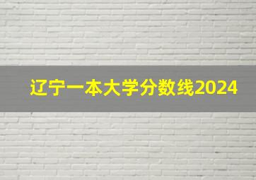 辽宁一本大学分数线2024