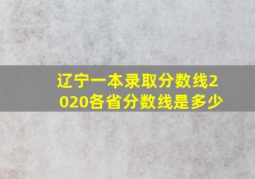 辽宁一本录取分数线2020各省分数线是多少