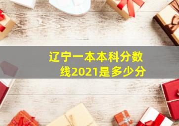 辽宁一本本科分数线2021是多少分