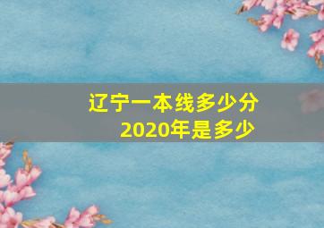 辽宁一本线多少分2020年是多少