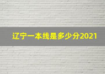 辽宁一本线是多少分2021