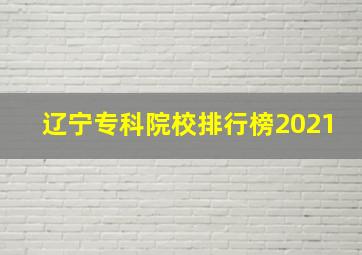 辽宁专科院校排行榜2021