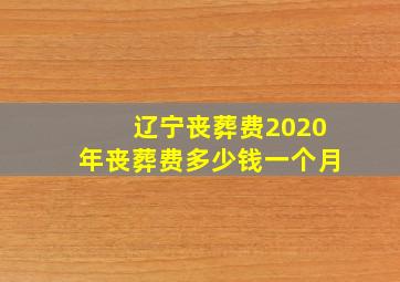 辽宁丧葬费2020年丧葬费多少钱一个月