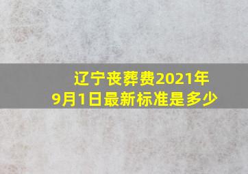 辽宁丧葬费2021年9月1日最新标准是多少